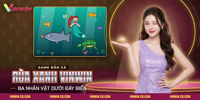 Rùa xanh, cá mập và mỹ nhân ngư bơi dưới đáy biển trong bắn cá Rùa Xanh Vinwin